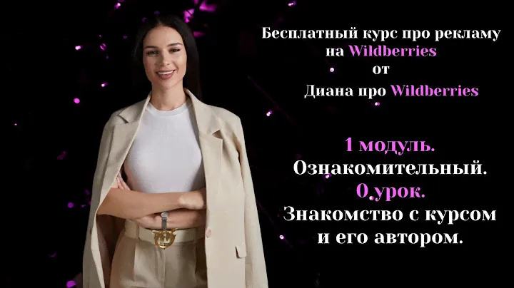 Бесплатный курс про рекламу на Wildberries. 1 модуль. Ознакомительный. 0 урок. Знакомство с курсом.